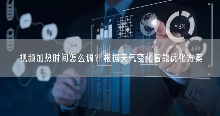 视频加热时间怎么调？根据天气变化智能优化方案