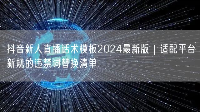 抖音新人直播话术模板2024最新版｜适配平台新规的违禁词替换清单