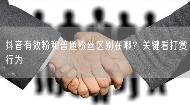 抖音有效粉和普通粉丝区别在哪？关键看打赏行为