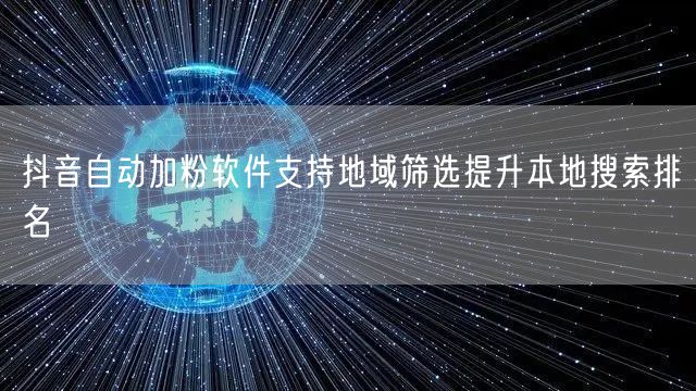 抖音自动加粉软件支持地域筛选提升本地搜索排名