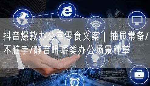 抖音爆款办公室零食文案|抽屉常备/不脏手/静音咀嚼类办公场景种草