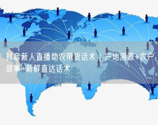 抖音新人直播助农带货话术|产地溯源+农户故事+新鲜直达话术
