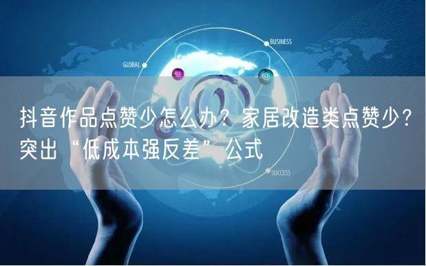 抖音作品点赞少怎么办?家居改造类点赞少?突出“低成本强反差”公式