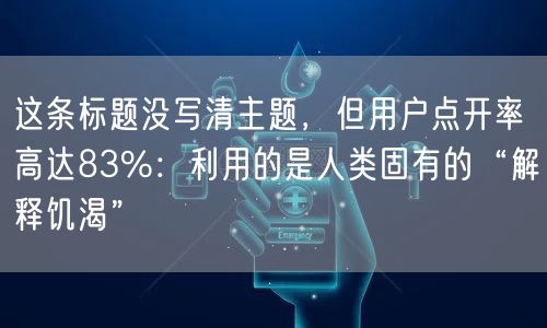 这条标题没写清主题,但用户点开率高达83%:利用的是人类固有的“解释饥渴”