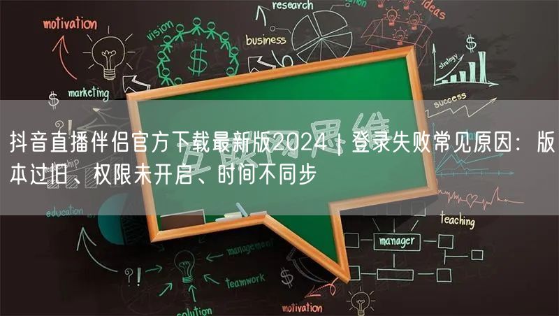 抖音直播伴侣官方下载最新版2024|登录失败常见原因:版本过旧、权限未开启、时间