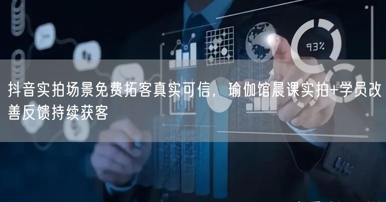 抖音实拍场景免费拓客真实可信,瑜伽馆晨课实拍+学员改善反馈持续获客