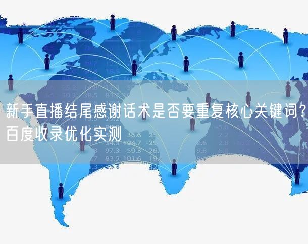 新手直播结尾感谢话术是否要重复核心关键词?百度收录优化实测