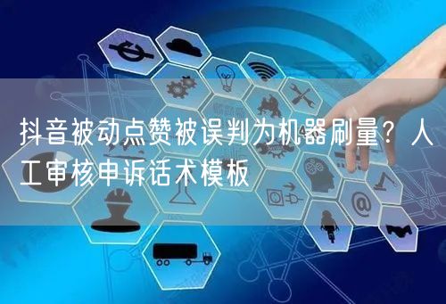抖音被动点赞被误判为机器刷量?人工审核申诉话术模板