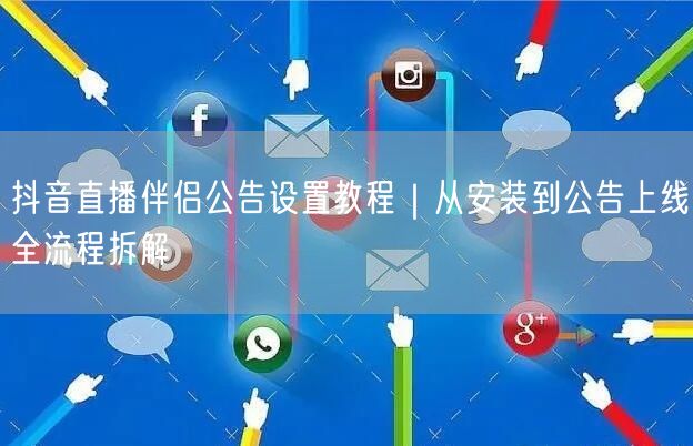 抖音直播伴侣公告设置教程|从安装到公告上线全流程拆解