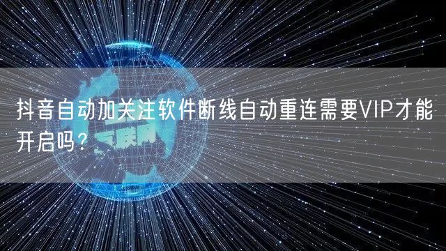 抖音自动加关注软件断线自动重连需要VIP才能开启吗?