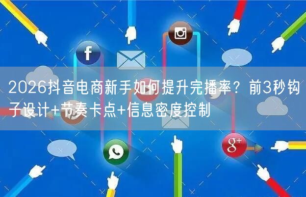 2026抖音电商新手如何提升完播率?前3秒钩子设计+节奏卡点+信息密度控制