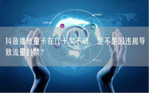抖音播放量卡在几十次不动,是不是因违规导致流量封禁?