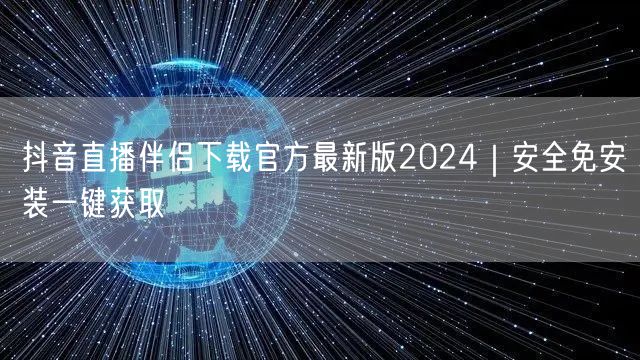 抖音直播伴侣下载官方最新版2024|安全免安装一键获取