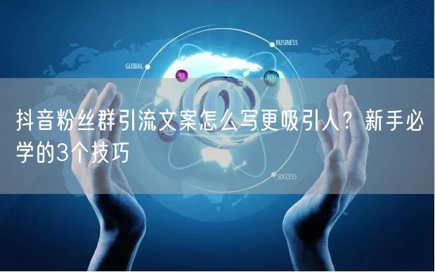 抖音粉丝群引流文案怎么写更吸引人?新手必学的3个技巧