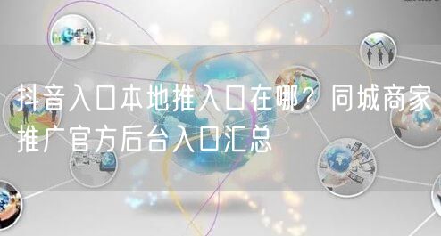 抖音入口本地推入口在哪？同城商家推广官方后台入口汇总
