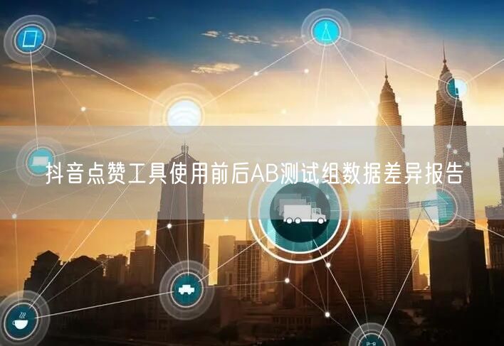 抖音点赞工具使用前后AB测试组数据差异报告