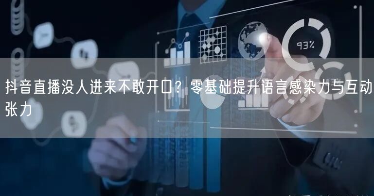 抖音直播没人进来不敢开口?零基础提升语言感染力与互动张力