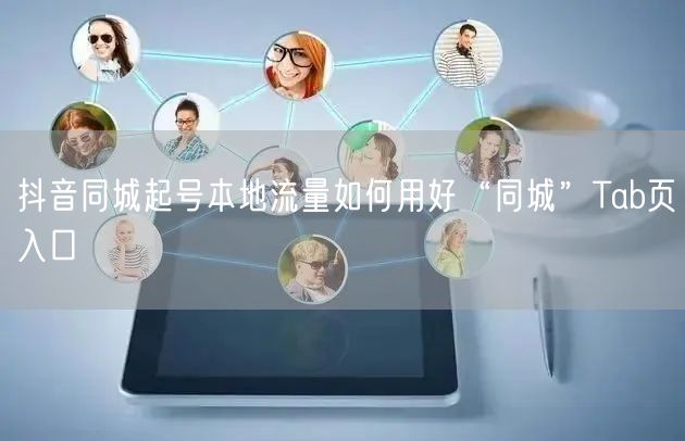 抖音同城起号本地流量如何用好“同城”Tab页入口