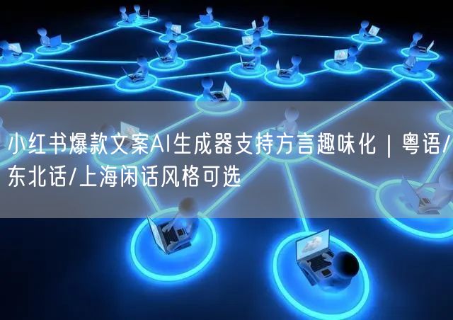 小红书爆款文案AI生成器支持方言趣味化|粤语/东北话/上海闲话风格可选