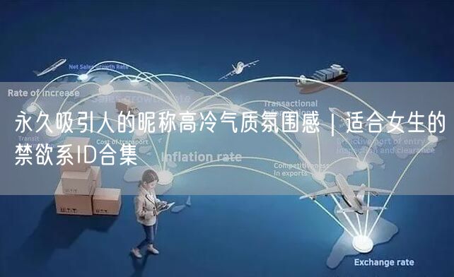 永久吸引人的昵称高冷气质氛围感|适合女生的禁欲系ID合集