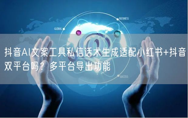 抖音AI文案工具私信话术生成适配小红书+抖音双平台吗？多平台导出功能