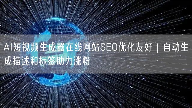 AI短视频生成器在线网站SEO优化友好｜自动生成描述和标签助力涨粉