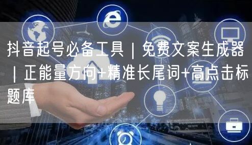 抖音起号必备工具｜免费文案生成器｜正能量方向+精准长尾词+高点击标题库