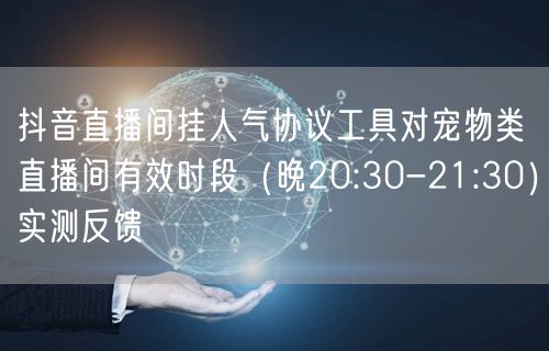 抖音直播间挂人气协议工具对宠物类直播间有效时段(晚20:30-21:30)实测反