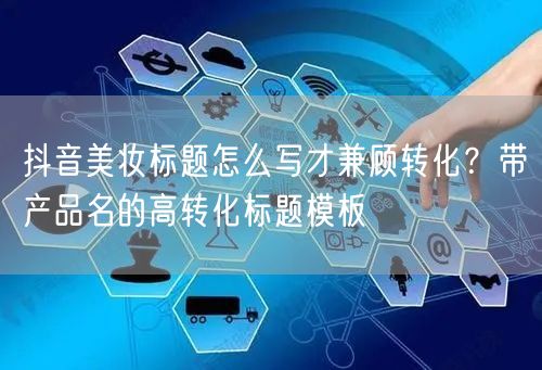 抖音美妆标题怎么写才兼顾转化?带产品名的高转化标题模板