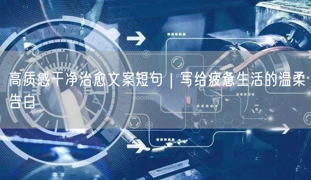 高质感干净治愈文案短句|写给疲惫生活的温柔告白