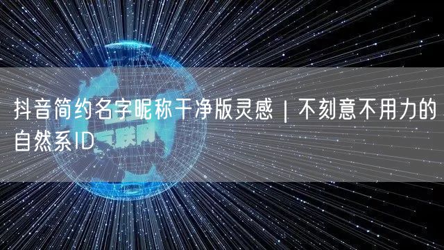 抖音简约名字昵称干净版灵感|不刻意不用力的自然系ID
