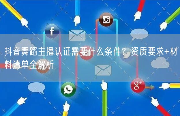 抖音舞蹈主播认证需要什么条件?资质要求+材料清单全解析