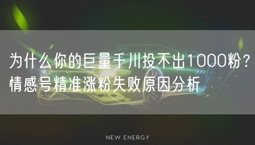 为什么你的巨量千川投不出1000粉?情感号精准涨粉失败原因分析