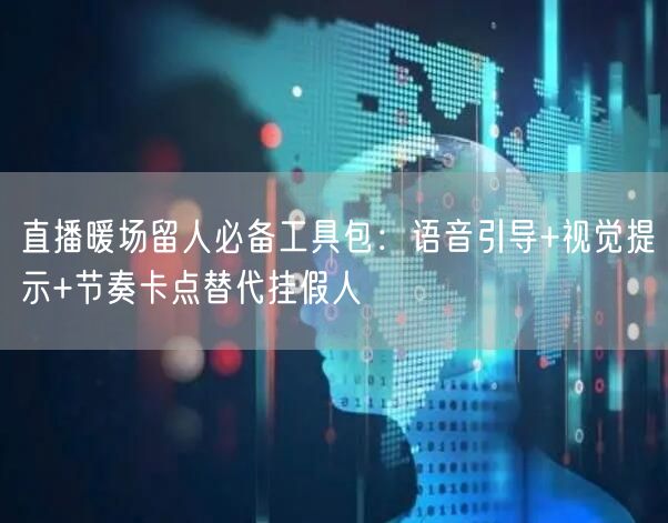 直播暖场留人必备工具包:语音引导+视觉提示+节奏卡点替代挂假人