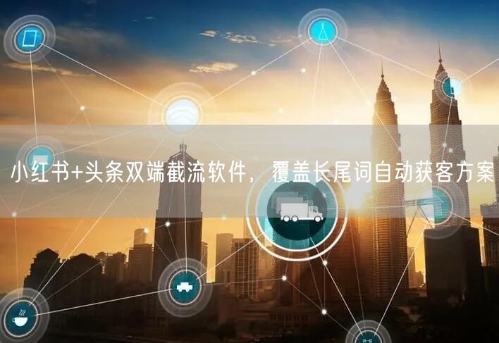 小红书+头条双端截流软件,覆盖长尾词自动获客方案