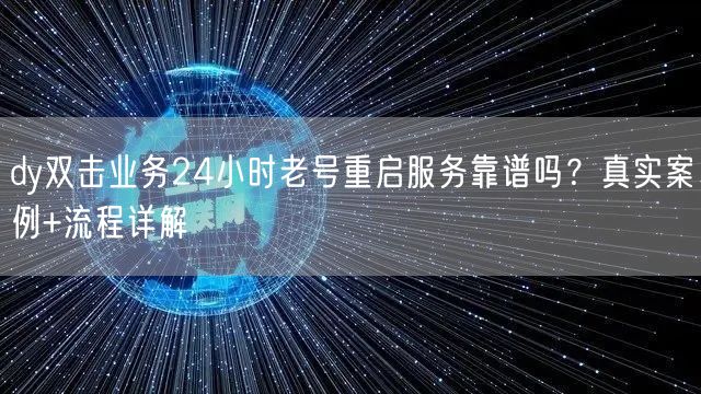 dy双击业务24小时老号重启服务靠谱吗?真实案例+流程详解