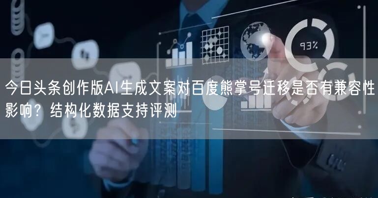 今日头条创作版AI生成文案对百度熊掌号迁移是否有兼容性影响?结构化数据支持评测