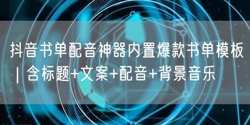 抖音书单配音神器内置爆款书单模板|含标题+文案+配音+背景音乐