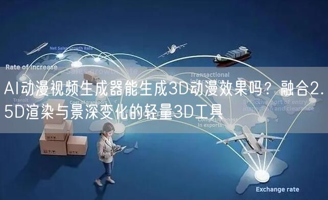 AI动漫视频生成器能生成3D动漫效果吗？融合2.5D渲染与景深变化的轻量3D工具