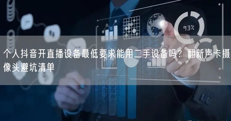个人抖音开直播设备最低要求能用二手设备吗？翻新声卡摄像头避坑清单