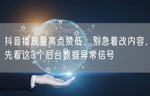 抖音播放量高点赞低,别急着改内容,先看这3个后台数据异常信号