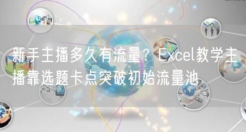 新手主播多久有流量?Excel教学主播靠选题卡点突破初始流量池