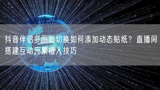 抖音伴侣多画面切换如何添加动态贴纸?直播间搭建互动元素植入技巧