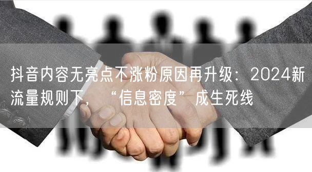 抖音内容无亮点不涨粉原因再升级:2024新流量规则下,“信息密度”成生死线