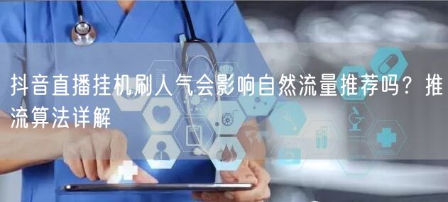 抖音直播挂机刷人气会影响自然流量推荐吗?推流算法详解