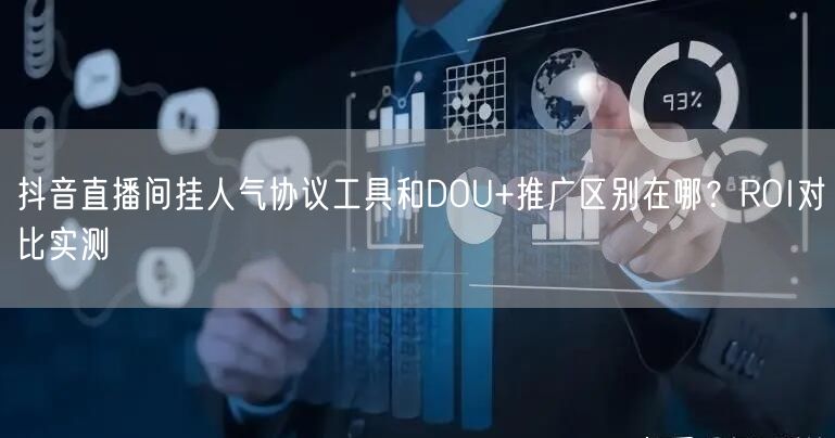 抖音直播间挂人气协议工具和DOU+推广区别在哪?ROI对比实测