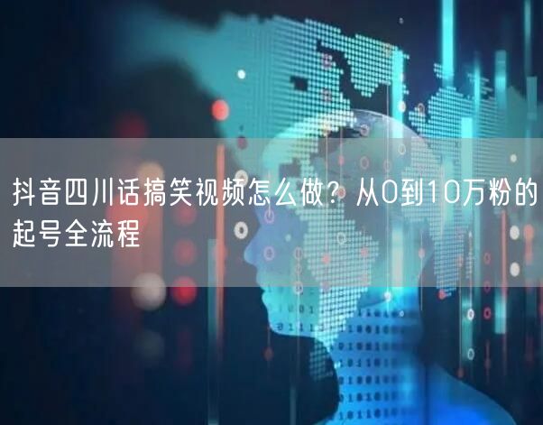 抖音四川话搞笑视频怎么做?从0到10万粉的起号全流程