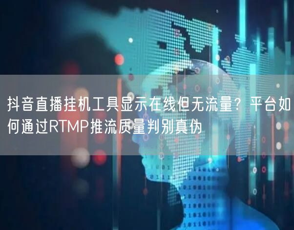 抖音直播挂机工具显示在线但无流量?平台如何通过RTMP推流质量判别真伪