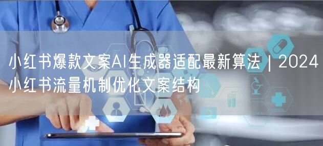 小红书爆款文案AI生成器适配最新算法|2024小红书流量机制优化文案结构