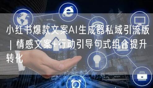 小红书爆款文案AI生成器私域引流版|情感文案+行动引导句式组合提升转化